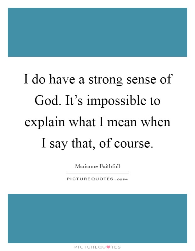 I do have a strong sense of God. It's impossible to explain what I mean when I say that, of course Picture Quote #1
