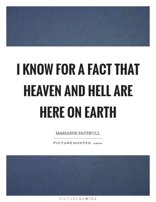 I know for a fact that Heaven and Hell are here on Earth Picture Quote #1
