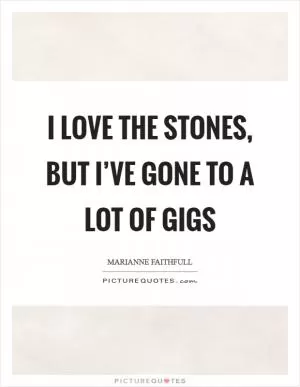 I love the Stones, but I’ve gone to a lot of gigs Picture Quote #1