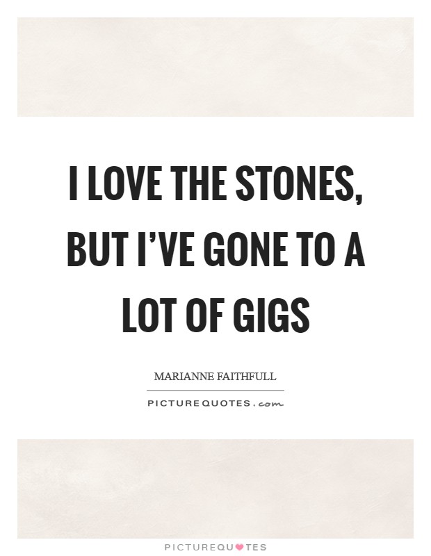 I love the Stones, but I've gone to a lot of gigs Picture Quote #1