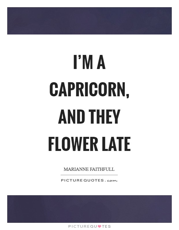 I'm a Capricorn, and they flower late Picture Quote #1