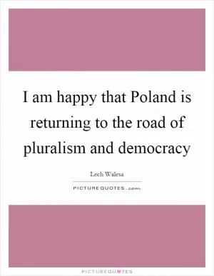 I am happy that Poland is returning to the road of pluralism and democracy Picture Quote #1