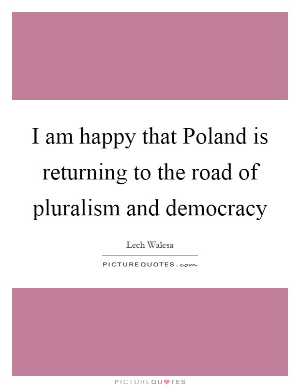 I am happy that Poland is returning to the road of pluralism and democracy Picture Quote #1