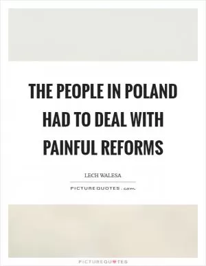 The people in Poland had to deal with painful reforms Picture Quote #1