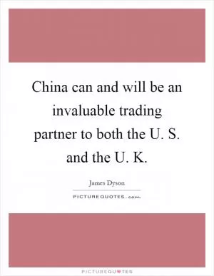 China can and will be an invaluable trading partner to both the U. S. and the U. K Picture Quote #1