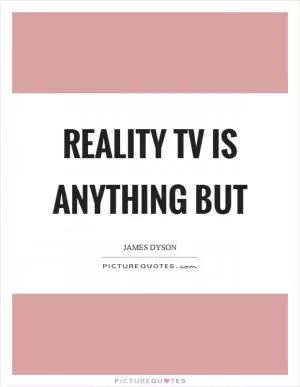 Reality TV is anything but Picture Quote #1