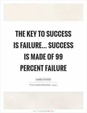 The key to success is failure… Success is made of 99 percent failure Picture Quote #1