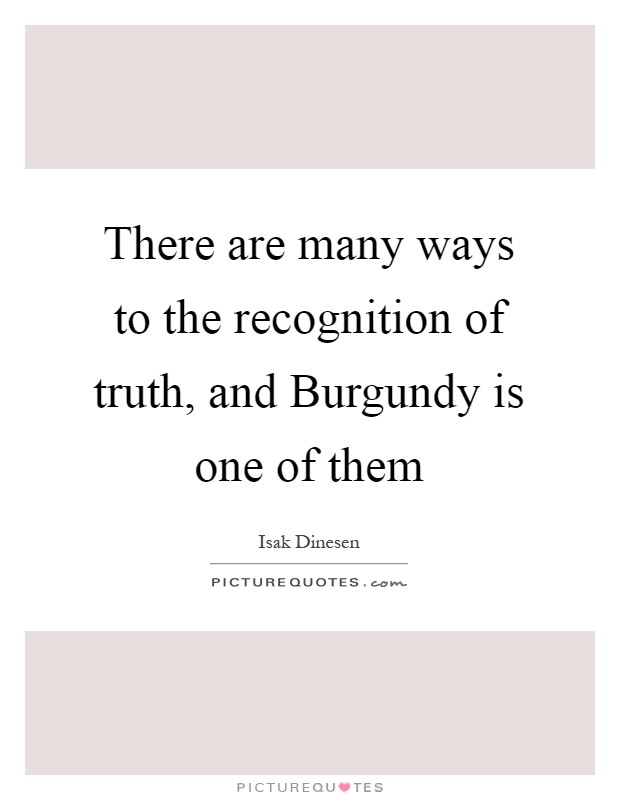 There are many ways to the recognition of truth, and Burgundy is one of them Picture Quote #1