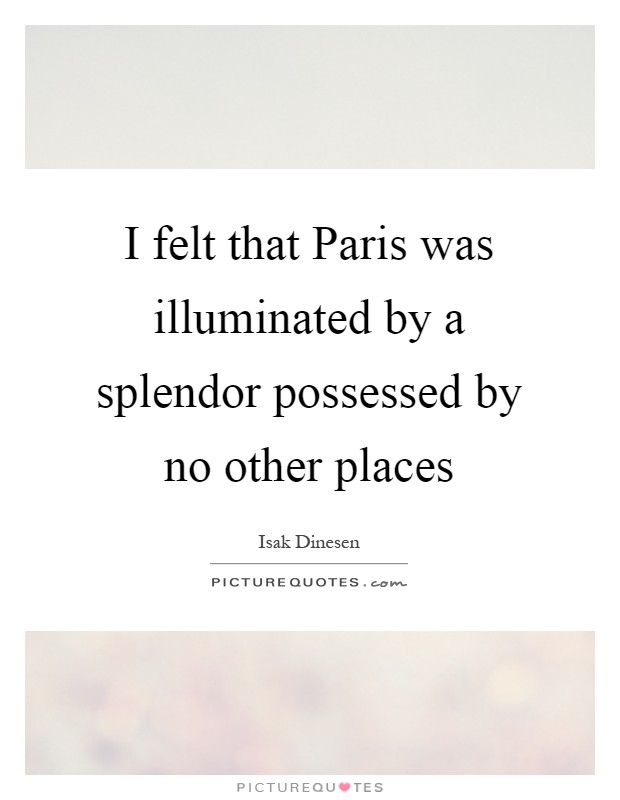 I felt that Paris was illuminated by a splendor possessed by no other places Picture Quote #1