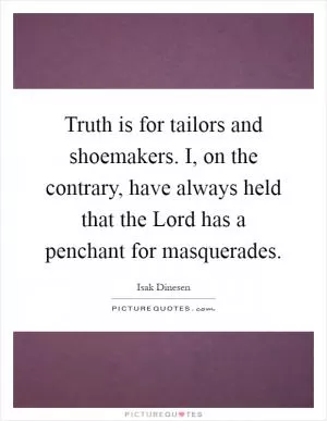 Truth is for tailors and shoemakers. I, on the contrary, have always held that the Lord has a penchant for masquerades Picture Quote #1