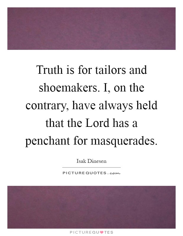 Truth is for tailors and shoemakers. I, on the contrary, have always held that the Lord has a penchant for masquerades Picture Quote #1