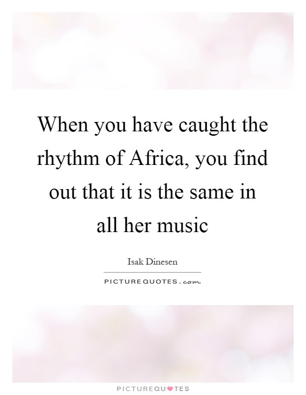 When you have caught the rhythm of Africa, you find out that it is the same in all her music Picture Quote #1