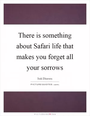 There is something about Safari life that makes you forget all your sorrows Picture Quote #1