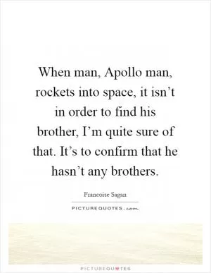 When man, Apollo man, rockets into space, it isn’t in order to find his brother, I’m quite sure of that. It’s to confirm that he hasn’t any brothers Picture Quote #1