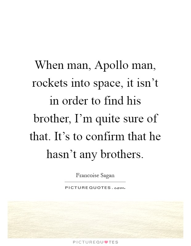 When man, Apollo man, rockets into space, it isn't in order to find his brother, I'm quite sure of that. It's to confirm that he hasn't any brothers Picture Quote #1