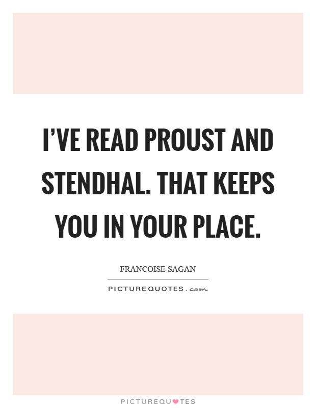 I've read Proust and Stendhal. That keeps you in your place Picture Quote #1
