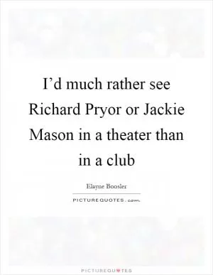 I’d much rather see Richard Pryor or Jackie Mason in a theater than in a club Picture Quote #1