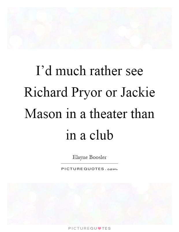 I'd much rather see Richard Pryor or Jackie Mason in a theater than in a club Picture Quote #1