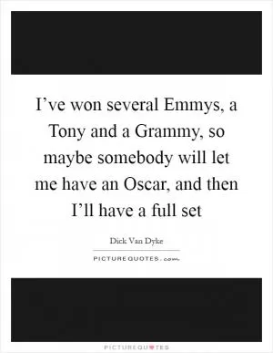I’ve won several Emmys, a Tony and a Grammy, so maybe somebody will let me have an Oscar, and then I’ll have a full set Picture Quote #1