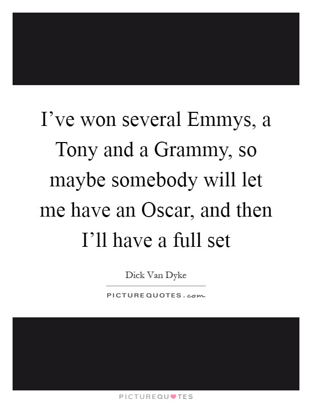 I've won several Emmys, a Tony and a Grammy, so maybe somebody will let me have an Oscar, and then I'll have a full set Picture Quote #1