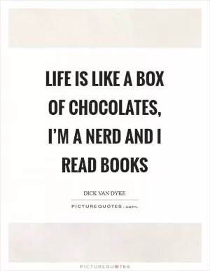 Life is like a box of chocolates, I’m a nerd and I read books Picture Quote #1