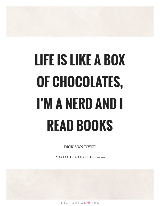 Life is like a box of chocolates, I'm a nerd and I read books Picture Quote #1
