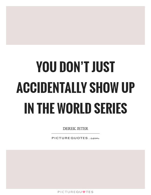 You don't just accidentally show up in the World Series Picture Quote #1