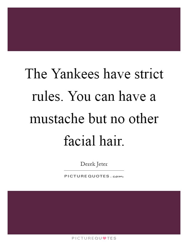 The Yankees have strict rules. You can have a mustache but no other facial hair Picture Quote #1