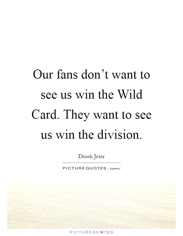 Our fans don't want to see us win the Wild Card. They want to see us win the division Picture Quote #1
