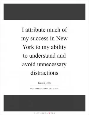 I attribute much of my success in New York to my ability to understand and avoid unnecessary distractions Picture Quote #1