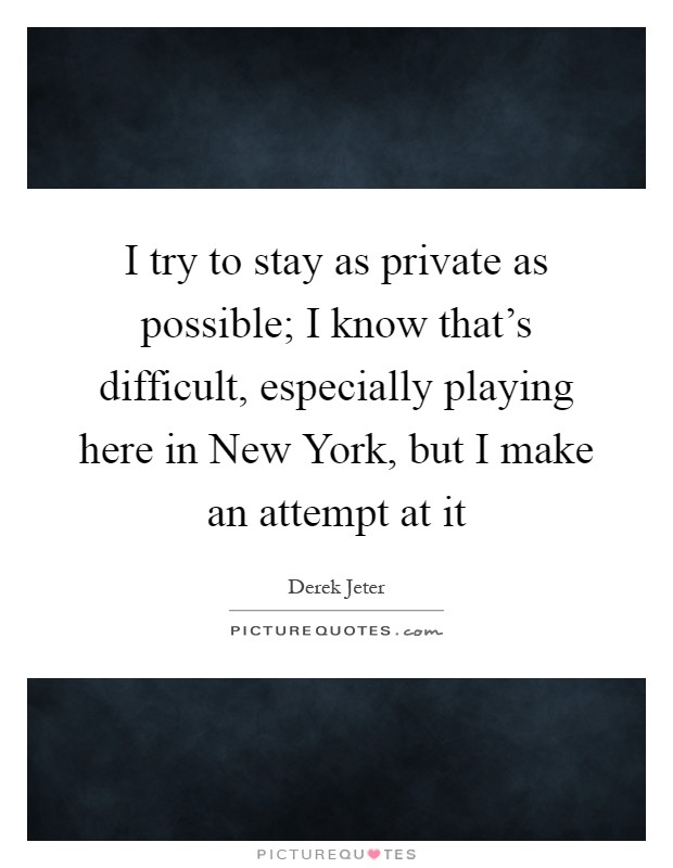 I try to stay as private as possible; I know that's difficult, especially playing here in New York, but I make an attempt at it Picture Quote #1
