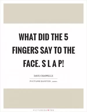 What did the 5 fingers say to the face. S L A P! Picture Quote #1