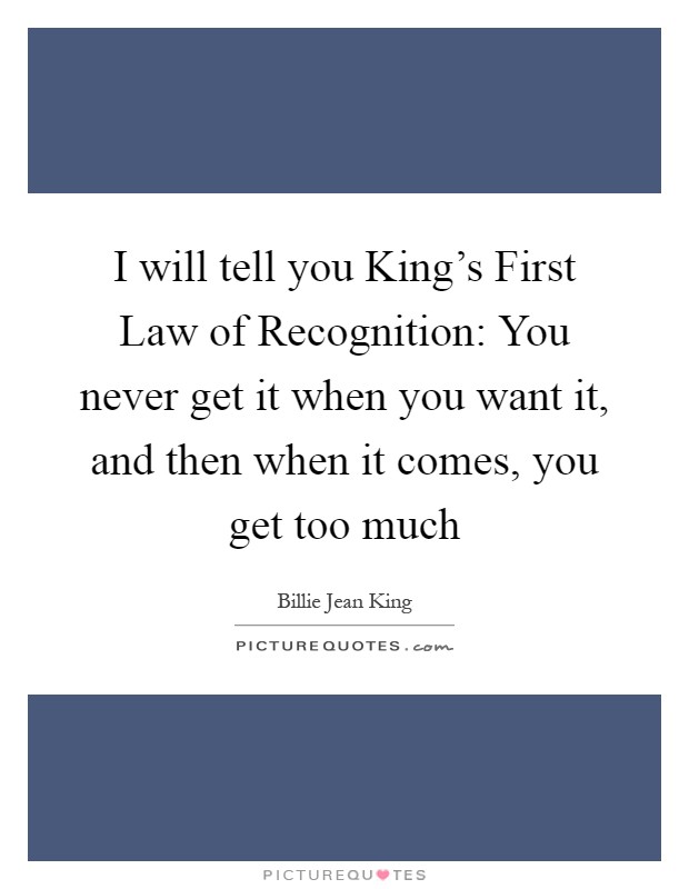 I will tell you King's First Law of Recognition: You never get it when you want it, and then when it comes, you get too much Picture Quote #1