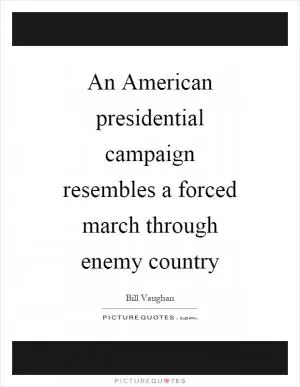 An American presidential campaign resembles a forced march through enemy country Picture Quote #1
