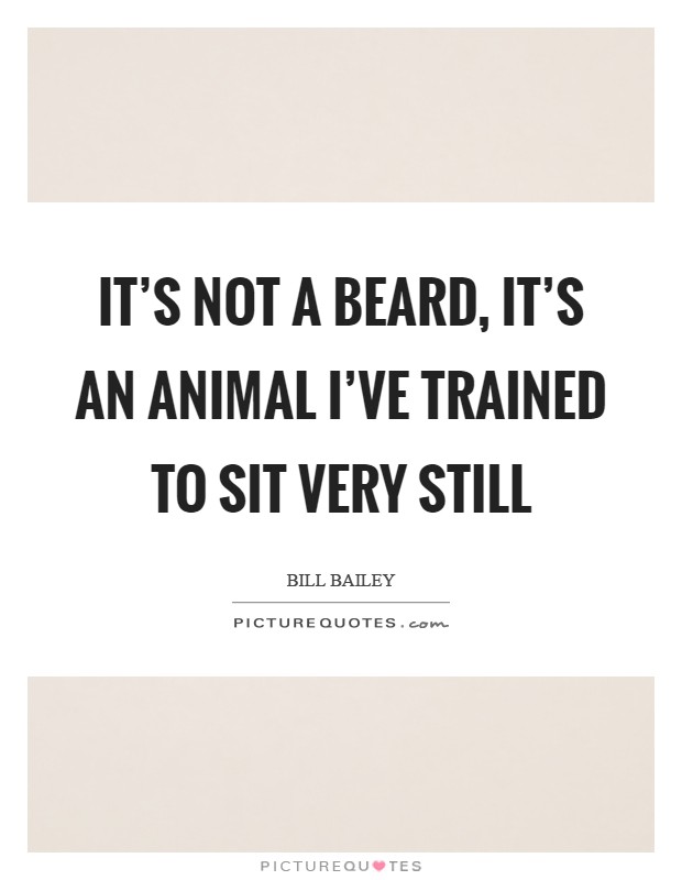 It's not a beard, it's an animal I've trained to sit very still Picture Quote #1