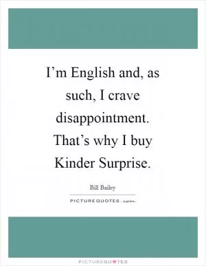 I’m English and, as such, I crave disappointment. That’s why I buy Kinder Surprise Picture Quote #1