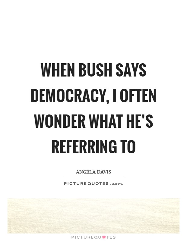 When Bush says democracy, I often wonder what he's referring to Picture Quote #1