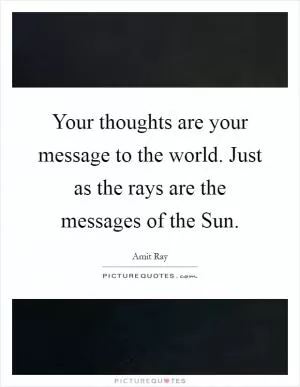 Your thoughts are your message to the world. Just as the rays are the messages of the Sun Picture Quote #1