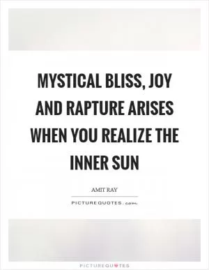 Mystical bliss, joy and rapture arises when you realize the inner Sun Picture Quote #1