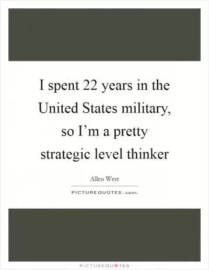 I spent 22 years in the United States military, so I’m a pretty strategic level thinker Picture Quote #1