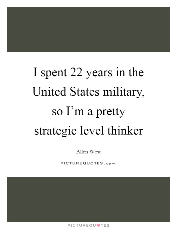 I spent 22 years in the United States military, so I'm a pretty strategic level thinker Picture Quote #1