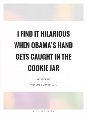 I find it hilarious when Obama’s hand gets caught in the cookie jar Picture Quote #1