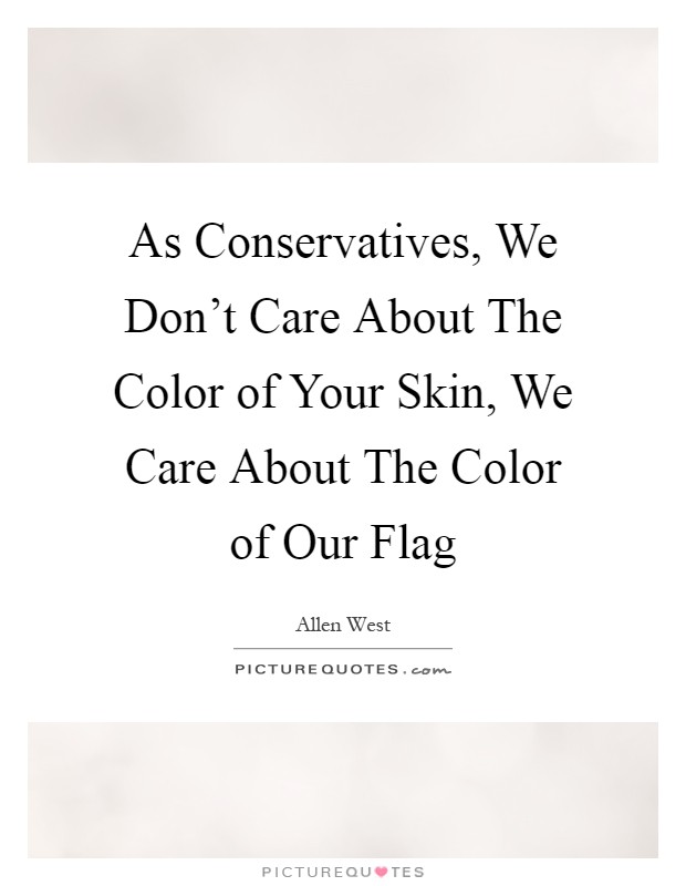 As Conservatives, We Don't Care About The Color of Your Skin, We Care About The Color of Our Flag Picture Quote #1