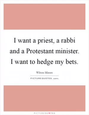 I want a priest, a rabbi and a Protestant minister. I want to hedge my bets Picture Quote #1