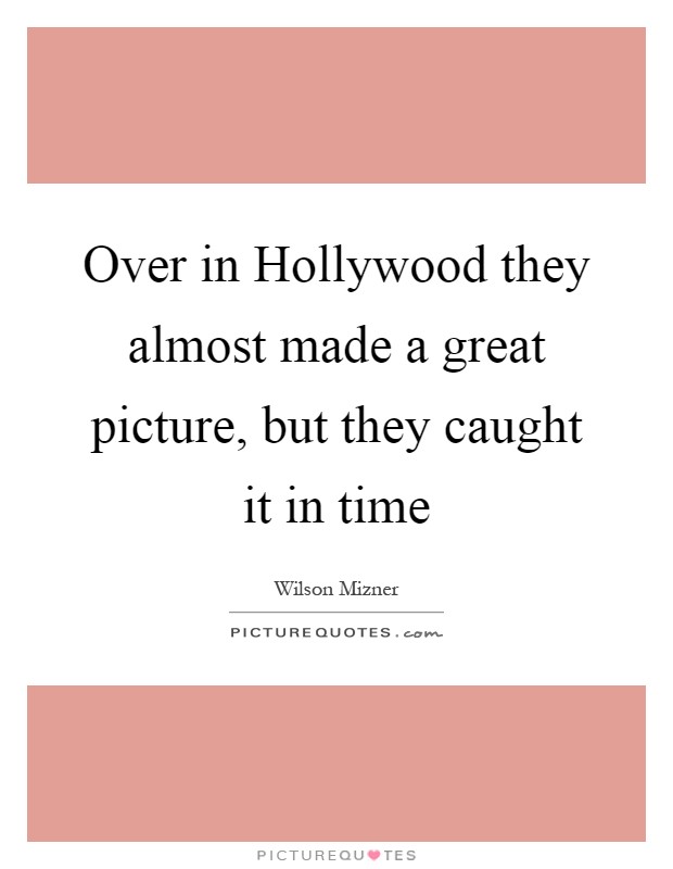 Over in Hollywood they almost made a great picture, but they caught it in time Picture Quote #1