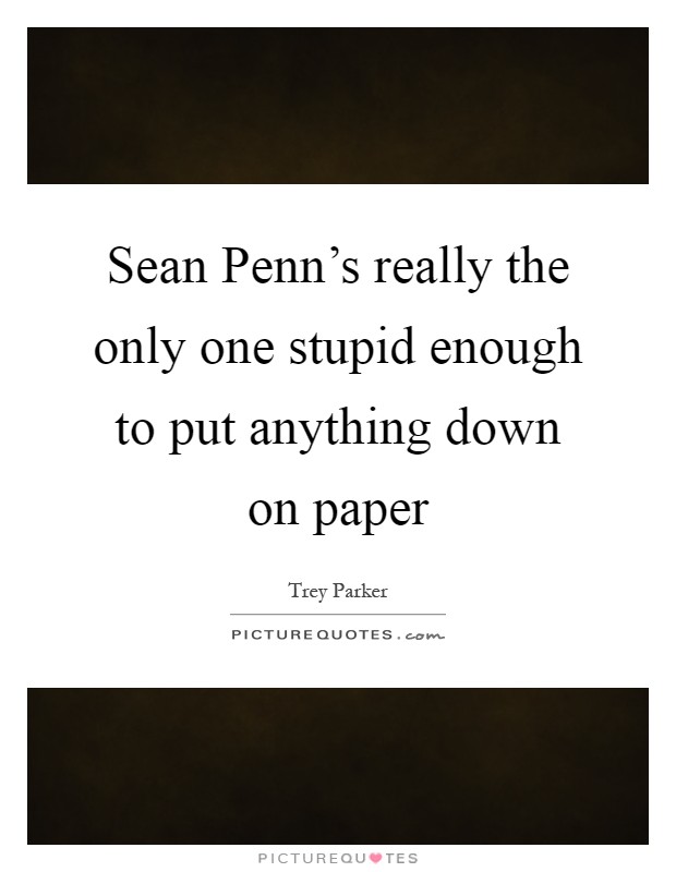 Sean Penn's really the only one stupid enough to put anything down on paper Picture Quote #1