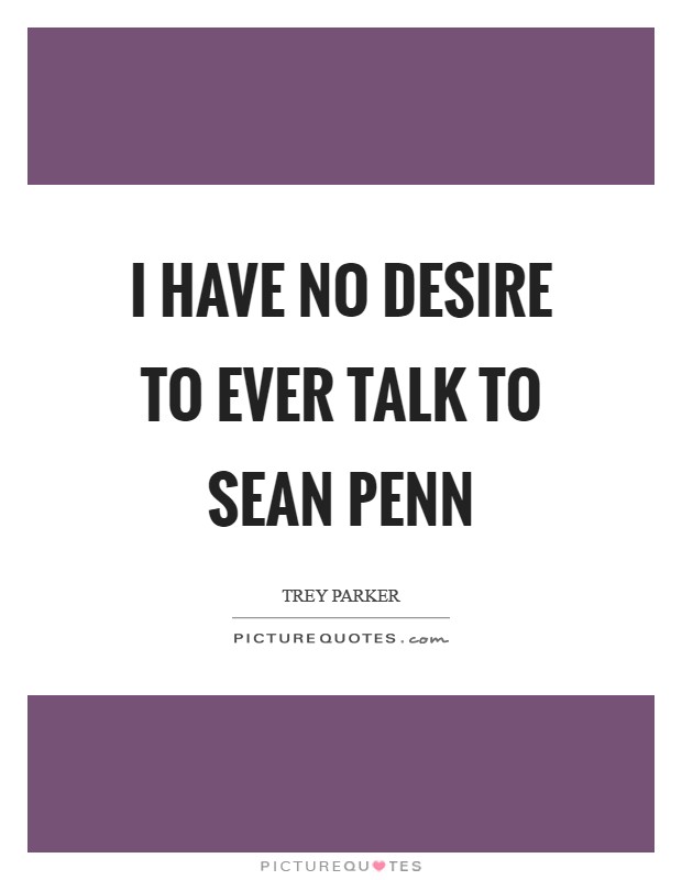 I have no desire to ever talk to Sean Penn Picture Quote #1