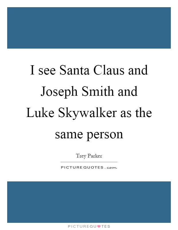 I see Santa Claus and Joseph Smith and Luke Skywalker as the same person Picture Quote #1