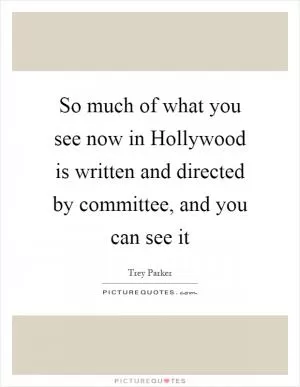 So much of what you see now in Hollywood is written and directed by committee, and you can see it Picture Quote #1