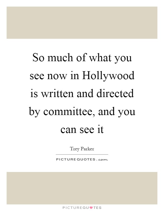 So much of what you see now in Hollywood is written and directed by committee, and you can see it Picture Quote #1